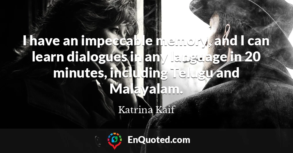 I have an impeccable memory, and I can learn dialogues in any language in 20 minutes, including Telugu and Malayalam.