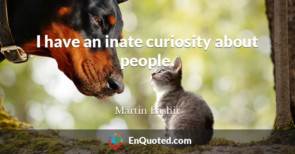 I have an inate curiosity about people.