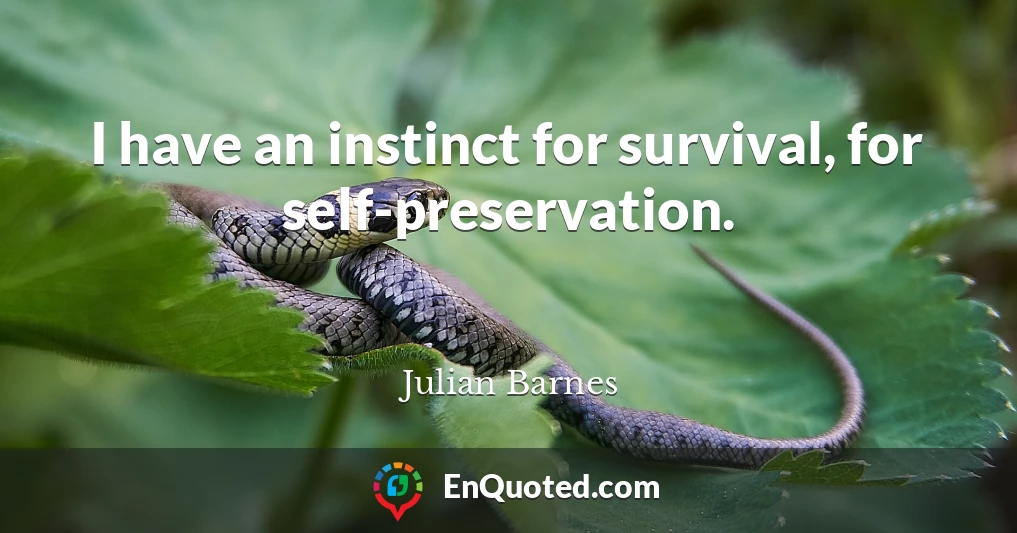 I have an instinct for survival, for self-preservation.