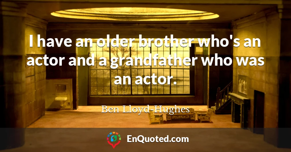 I have an older brother who's an actor and a grandfather who was an actor.