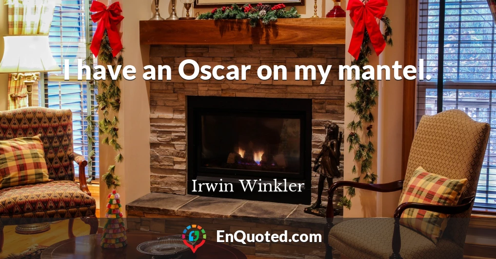I have an Oscar on my mantel.