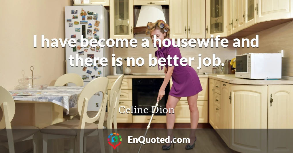 I have become a housewife and there is no better job.