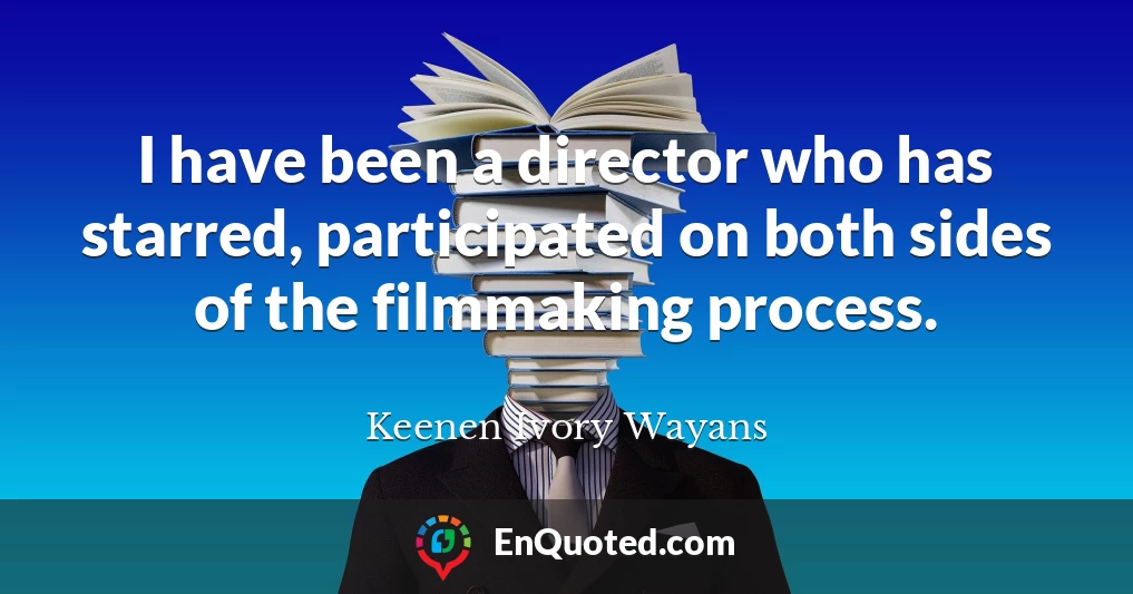 I have been a director who has starred, participated on both sides of the filmmaking process.