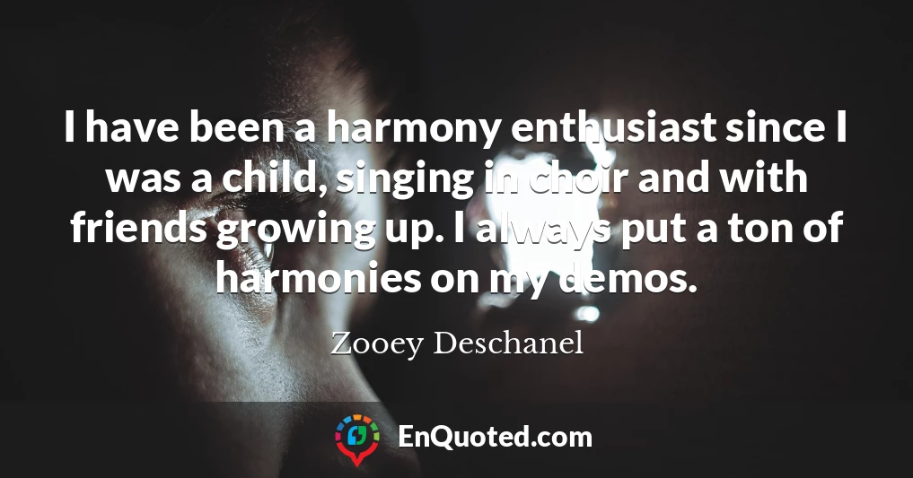 I have been a harmony enthusiast since I was a child, singing in choir and with friends growing up. I always put a ton of harmonies on my demos.