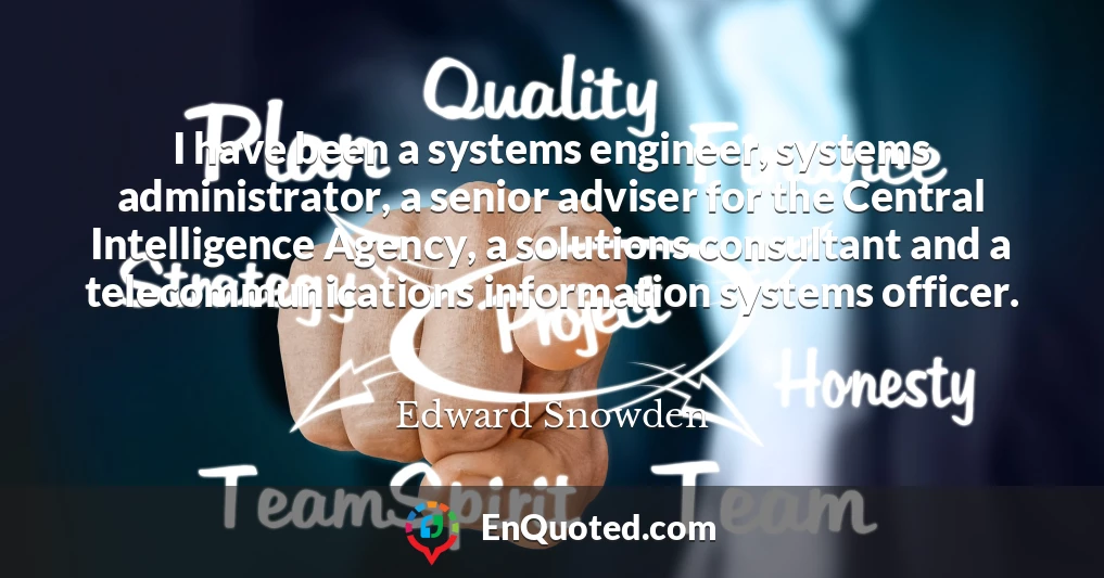 I have been a systems engineer, systems administrator, a senior adviser for the Central Intelligence Agency, a solutions consultant and a telecommunications information systems officer.