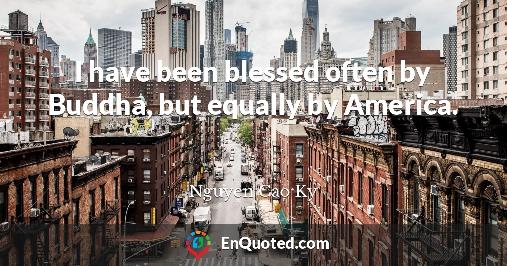 I have been blessed often by Buddha, but equally by America.