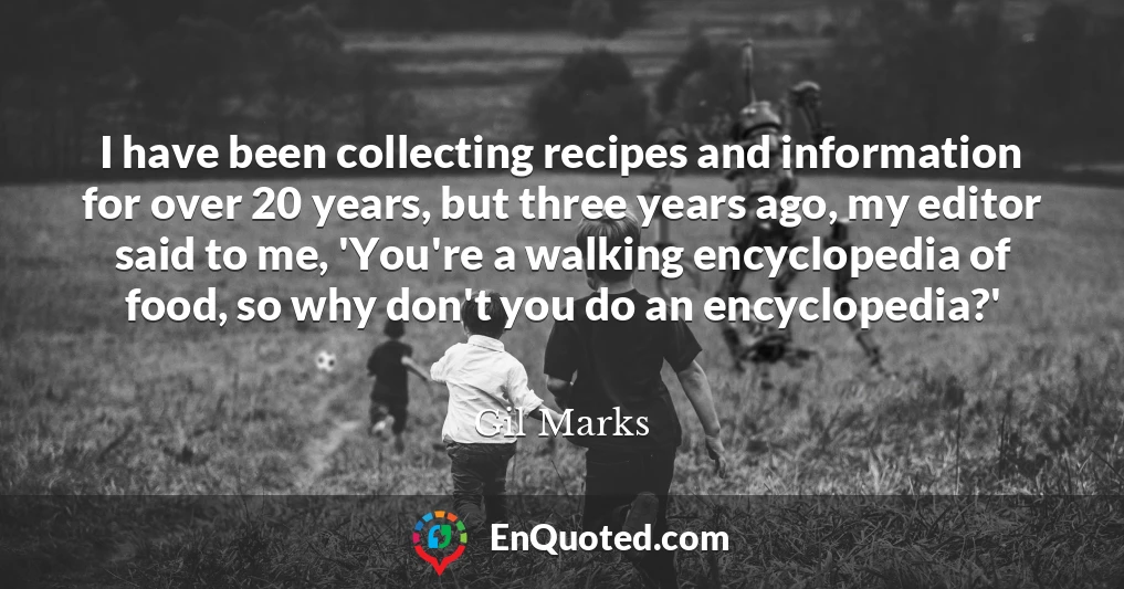 I have been collecting recipes and information for over 20 years, but three years ago, my editor said to me, 'You're a walking encyclopedia of food, so why don't you do an encyclopedia?'