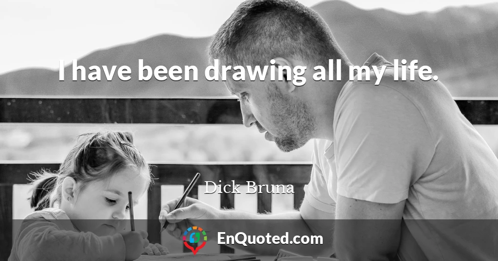 I have been drawing all my life.