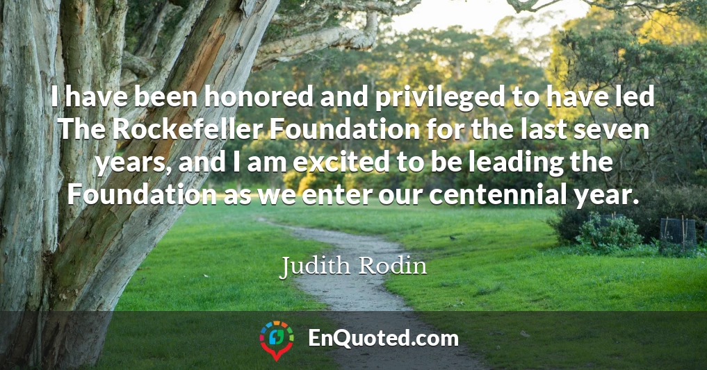 I have been honored and privileged to have led The Rockefeller Foundation for the last seven years, and I am excited to be leading the Foundation as we enter our centennial year.