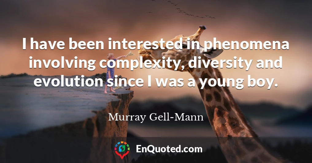 I have been interested in phenomena involving complexity, diversity and evolution since I was a young boy.