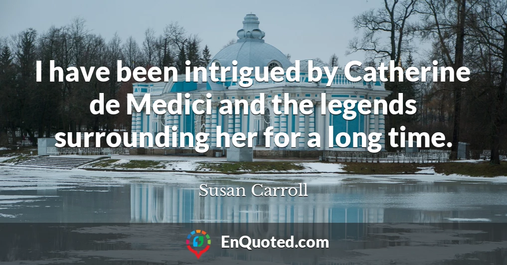 I have been intrigued by Catherine de Medici and the legends surrounding her for a long time.
