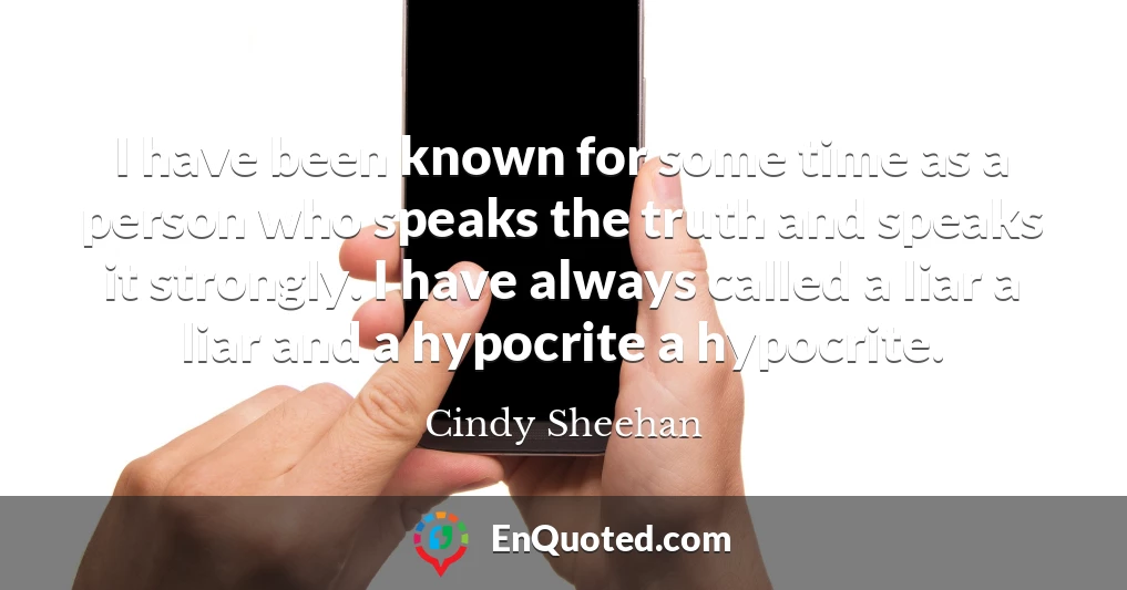 I have been known for some time as a person who speaks the truth and speaks it strongly. I have always called a liar a liar and a hypocrite a hypocrite.