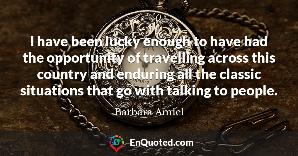 I have been lucky enough to have had the opportunity of travelling across this country and enduring all the classic situations that go with talking to people.