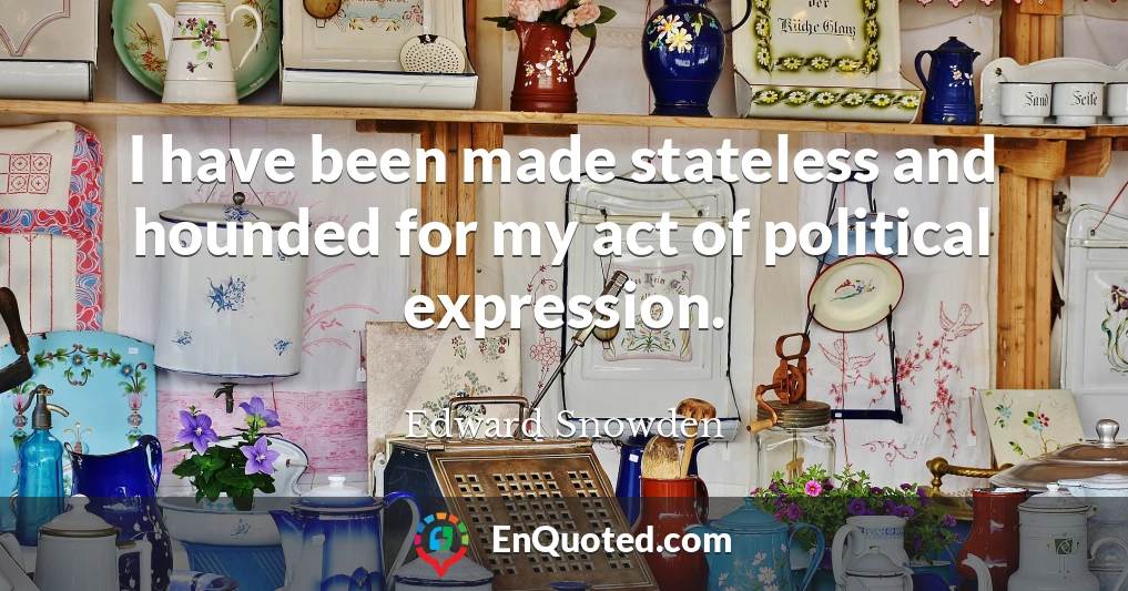 I have been made stateless and hounded for my act of political expression.