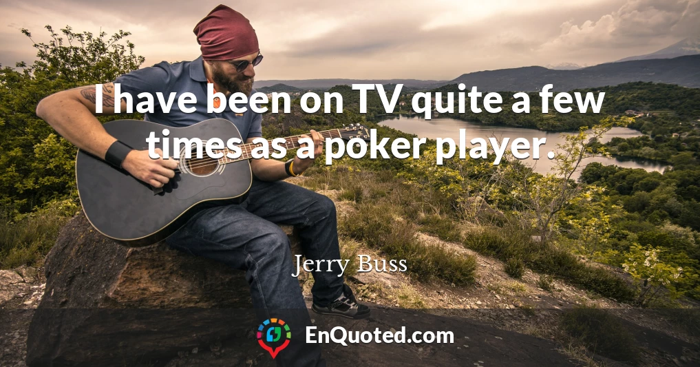 I have been on TV quite a few times as a poker player.