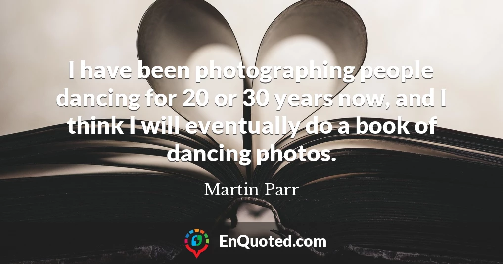 I have been photographing people dancing for 20 or 30 years now, and I think I will eventually do a book of dancing photos.