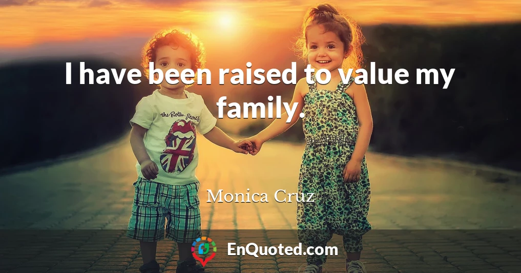 I have been raised to value my family.