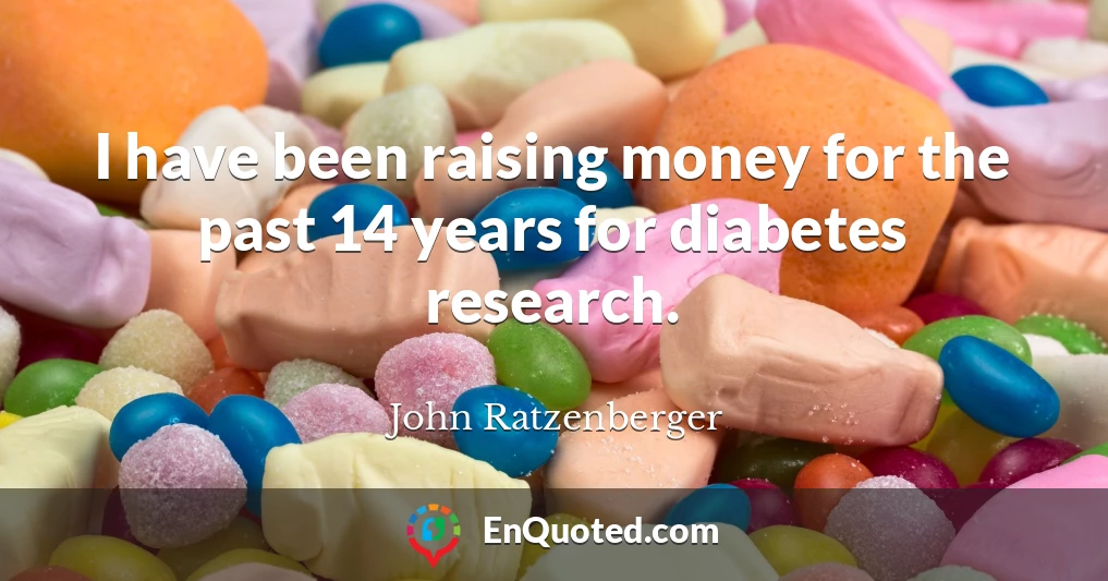 I have been raising money for the past 14 years for diabetes research.