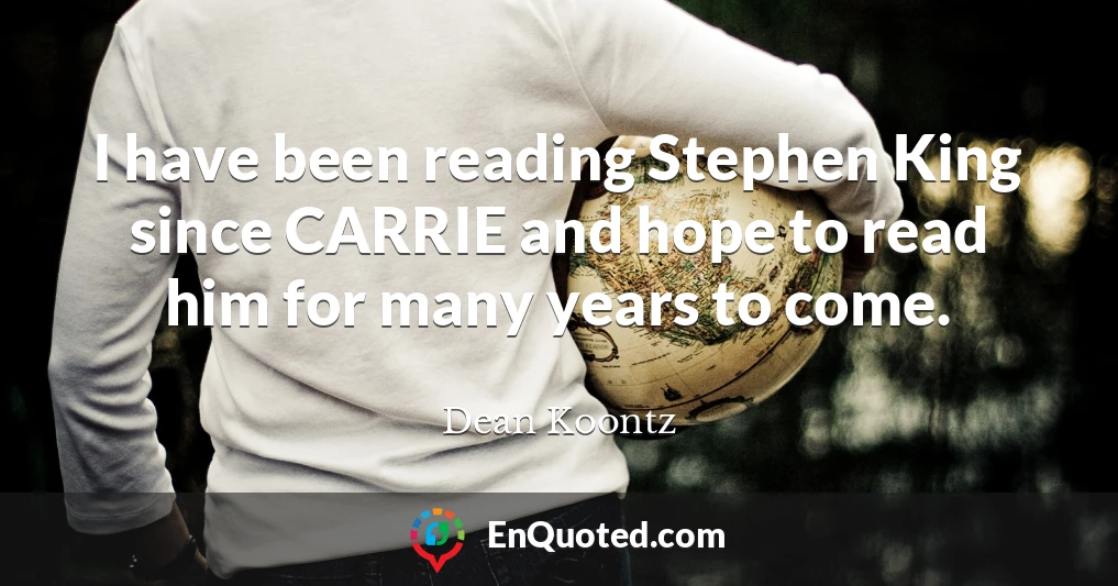 I have been reading Stephen King since CARRIE and hope to read him for many years to come.