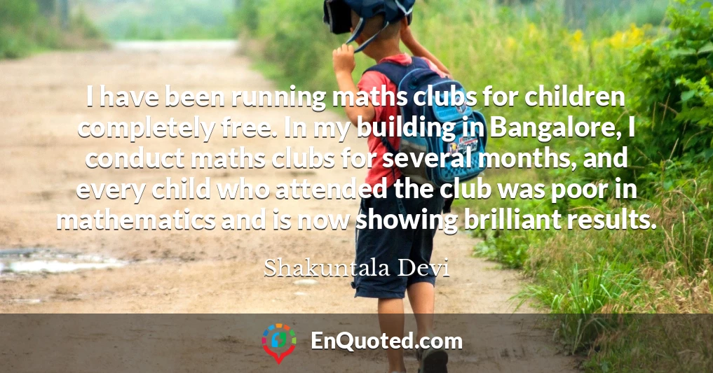 I have been running maths clubs for children completely free. In my building in Bangalore, I conduct maths clubs for several months, and every child who attended the club was poor in mathematics and is now showing brilliant results.