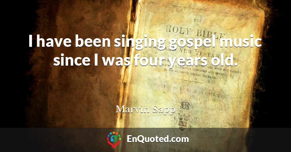 I have been singing gospel music since I was four years old.