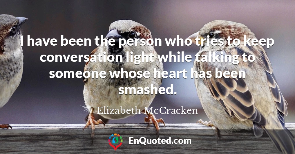 I have been the person who tries to keep conversation light while talking to someone whose heart has been smashed.