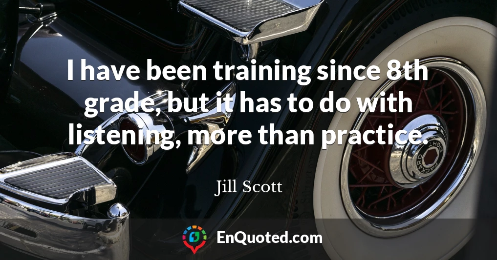 I have been training since 8th grade, but it has to do with listening, more than practice.