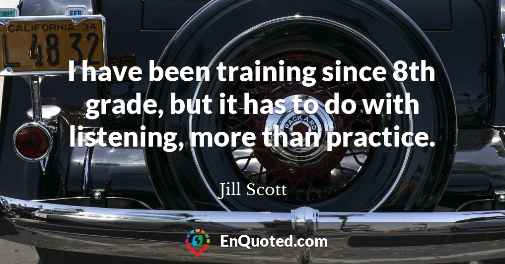 I have been training since 8th grade, but it has to do with listening, more than practice.