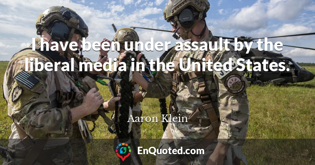 I have been under assault by the liberal media in the United States.