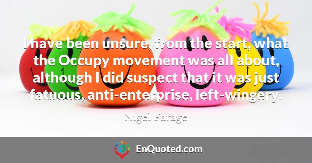 I have been unsure, from the start, what the Occupy movement was all about, although I did suspect that it was just fatuous, anti-enterprise, left-wingery.