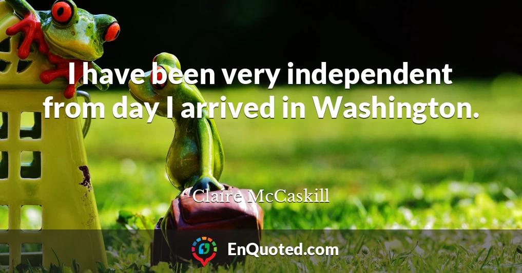 I have been very independent from day I arrived in Washington.