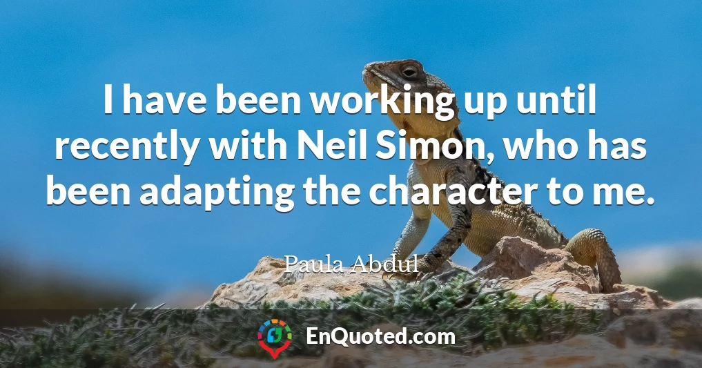 I have been working up until recently with Neil Simon, who has been adapting the character to me.