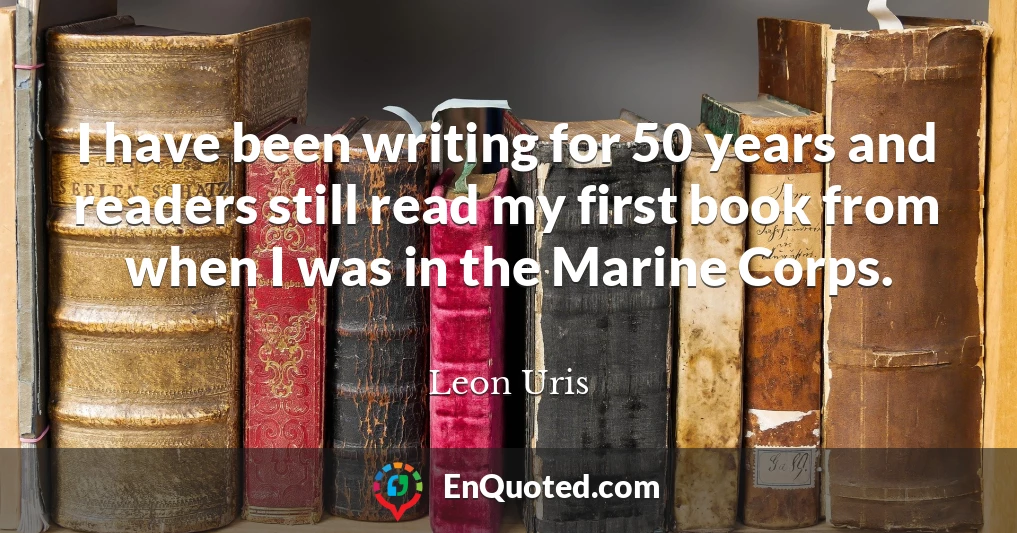 I have been writing for 50 years and readers still read my first book from when I was in the Marine Corps.