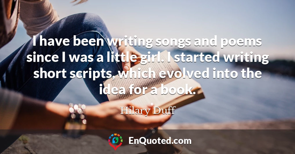 I have been writing songs and poems since I was a little girl. I started writing short scripts, which evolved into the idea for a book.