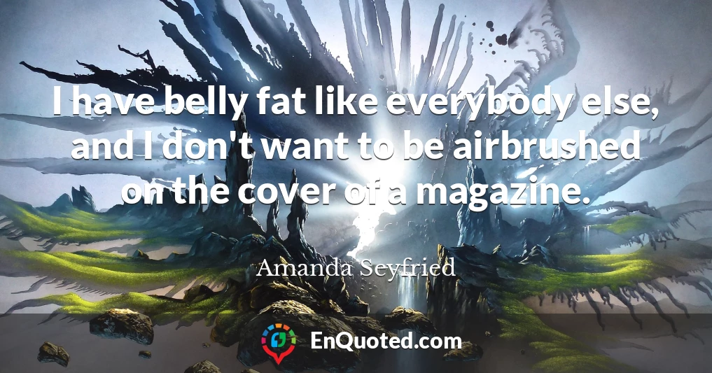 I have belly fat like everybody else, and I don't want to be airbrushed on the cover of a magazine.