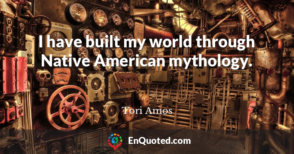 I have built my world through Native American mythology.