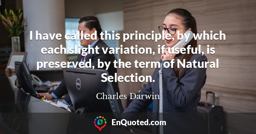 I have called this principle, by which each slight variation, if useful, is preserved, by the term of Natural Selection.