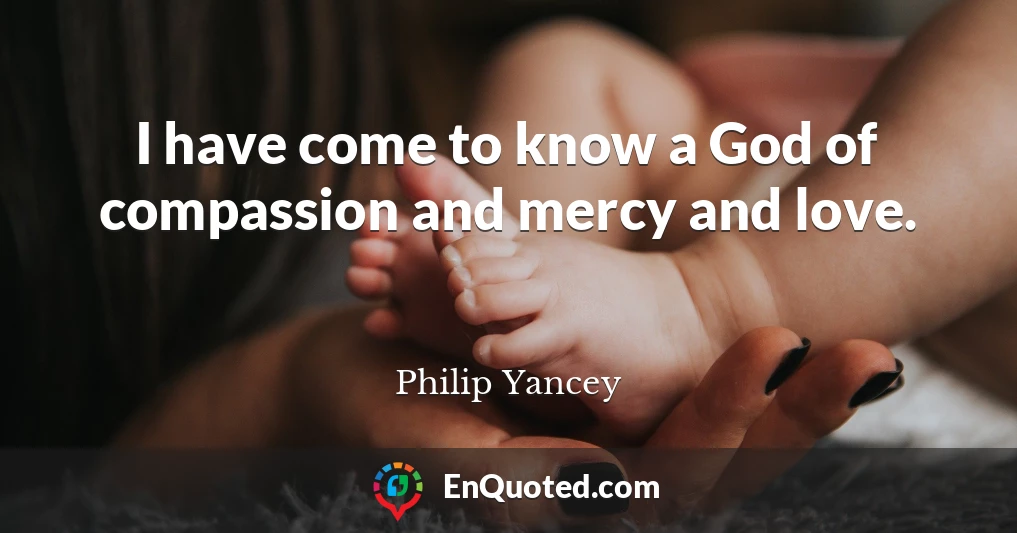 I have come to know a God of compassion and mercy and love.
