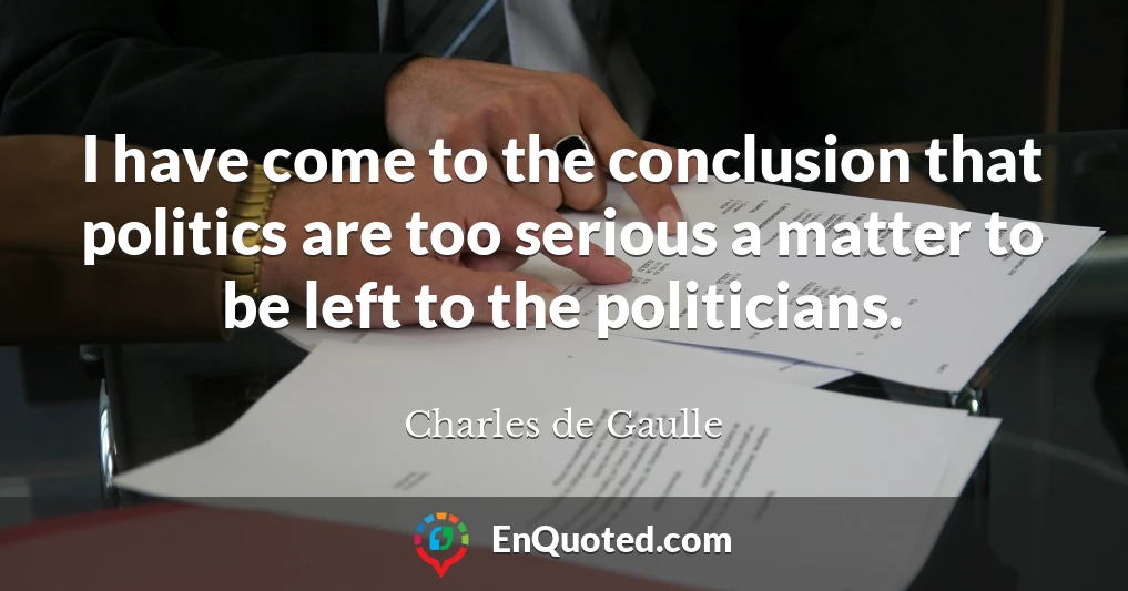 I have come to the conclusion that politics are too serious a matter to be left to the politicians.