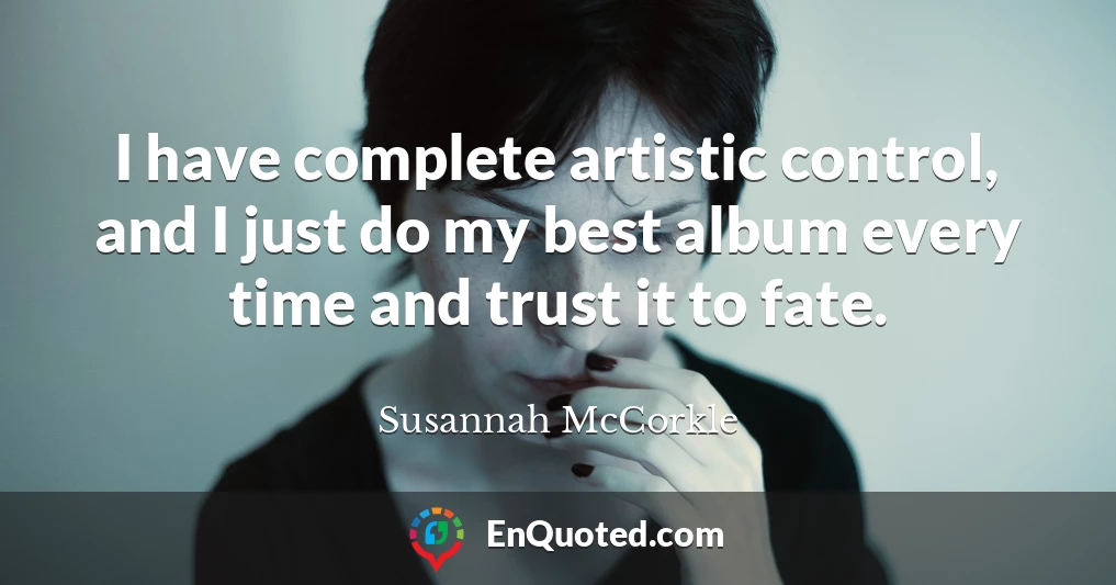 I have complete artistic control, and I just do my best album every time and trust it to fate.