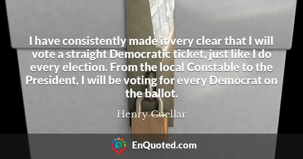 I have consistently made it very clear that I will vote a straight Democratic ticket, just like I do every election. From the local Constable to the President, I will be voting for every Democrat on the ballot.