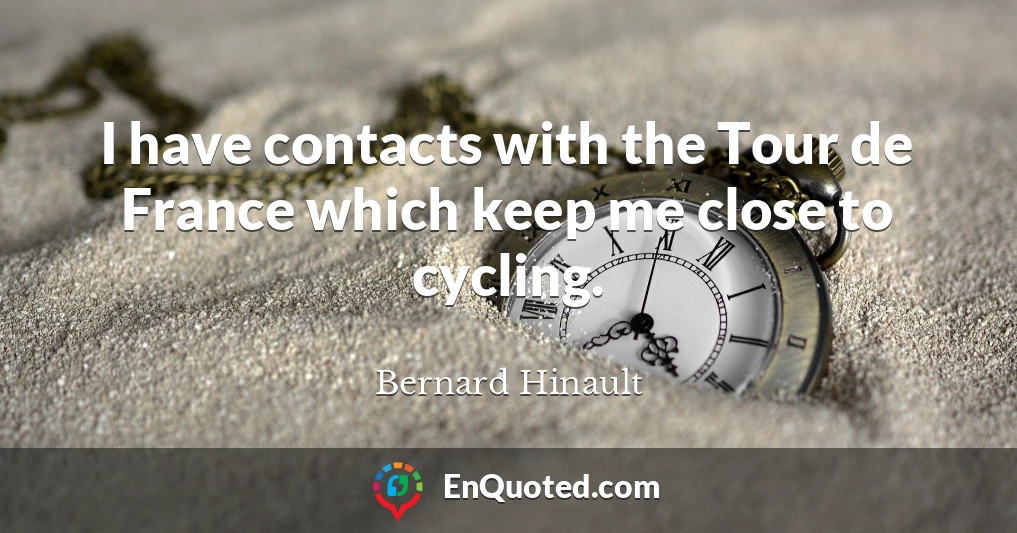 I have contacts with the Tour de France which keep me close to cycling.