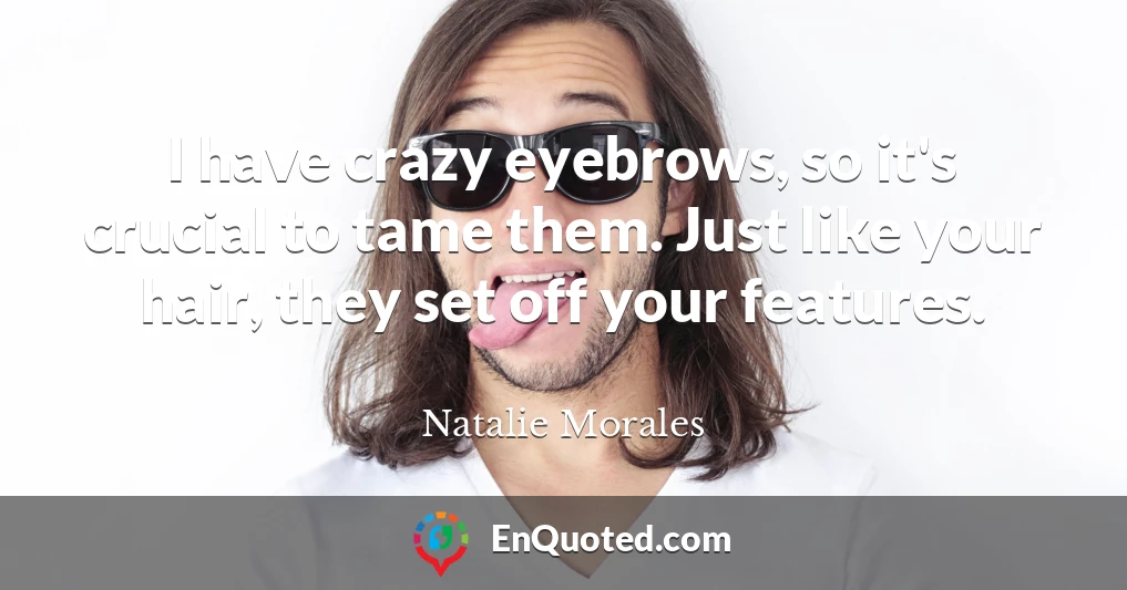 I have crazy eyebrows, so it's crucial to tame them. Just like your hair, they set off your features.