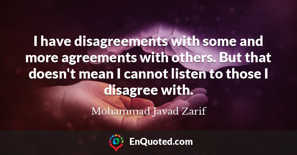 I have disagreements with some and more agreements with others. But that doesn't mean I cannot listen to those I disagree with.
