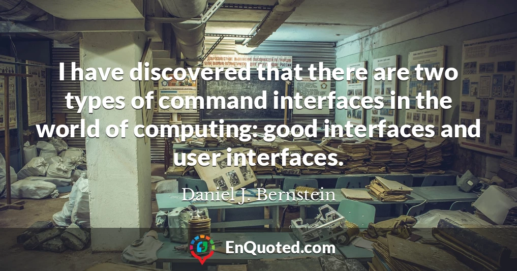 I have discovered that there are two types of command interfaces in the world of computing: good interfaces and user interfaces.