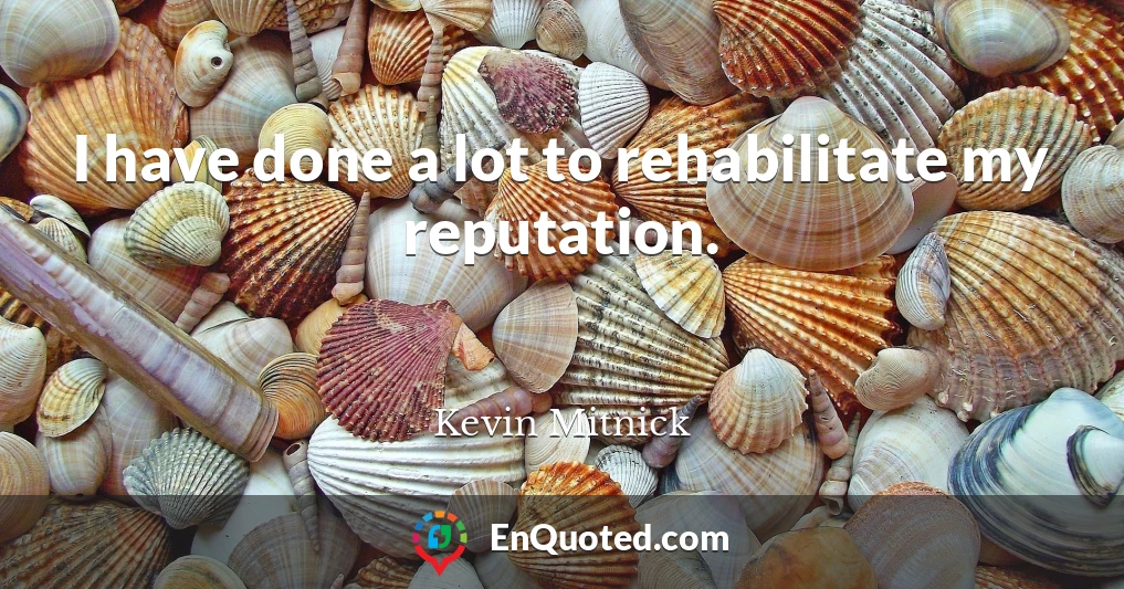 I have done a lot to rehabilitate my reputation.