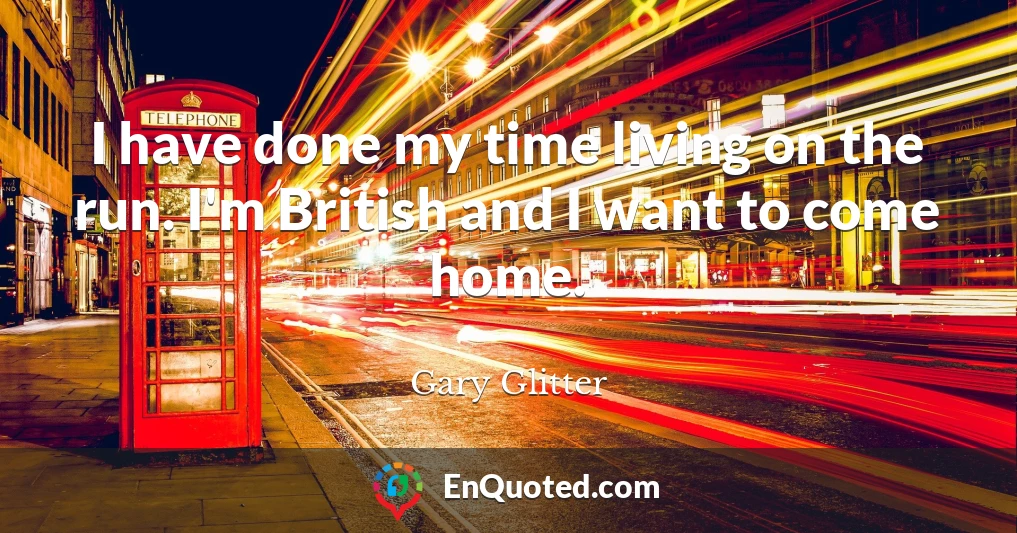 I have done my time living on the run. I'm British and I want to come home.
