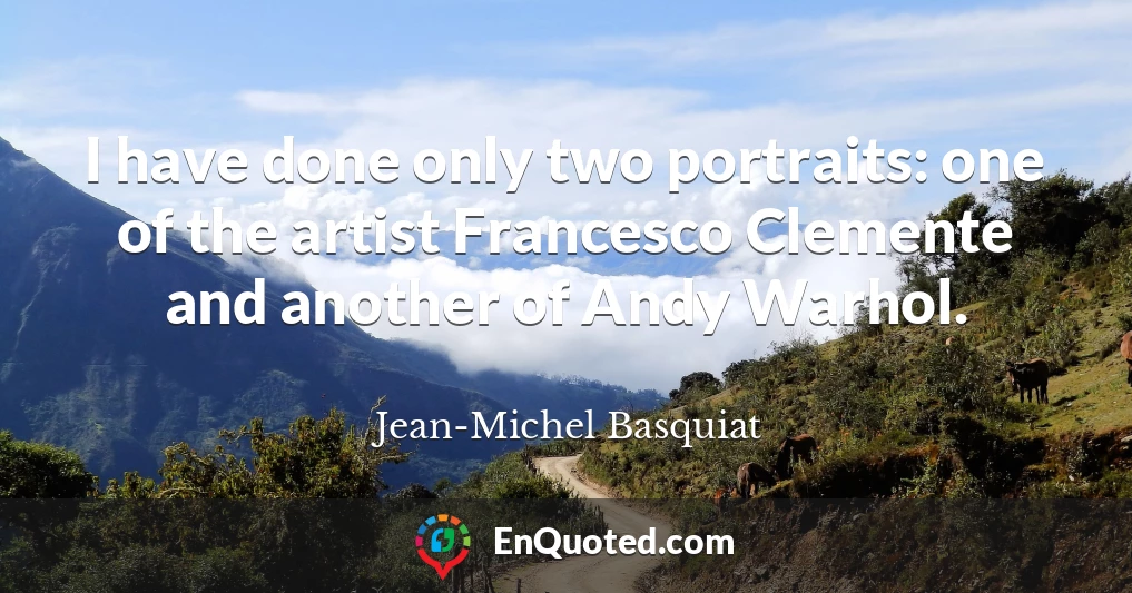 I have done only two portraits: one of the artist Francesco Clemente and another of Andy Warhol.