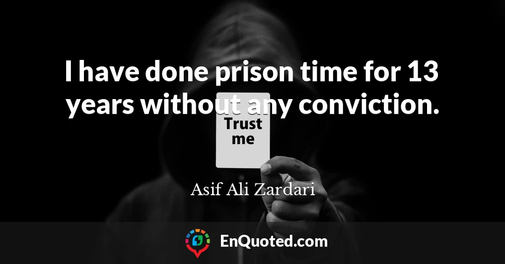 I have done prison time for 13 years without any conviction.
