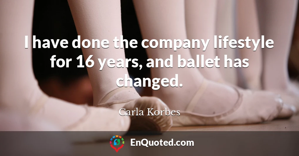 I have done the company lifestyle for 16 years, and ballet has changed.